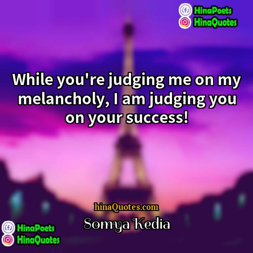 Somya Kedia Quotes | While you're judging me on my melancholy,