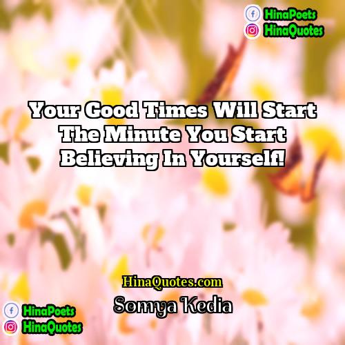 Somya Kedia Quotes | Your Good Times will start the Minute