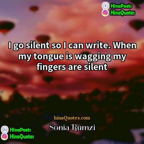Sonia Rumzi Quotes | I go silent so I can write.