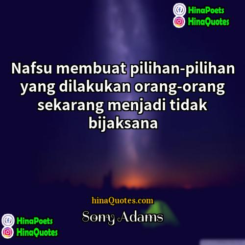 Sony Adams Quotes | Nafsu membuat pilihan-pilihan yang dilakukan orang-orang sekarang