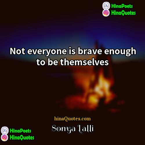 Sonya Lalli Quotes | Not everyone is brave enough to be