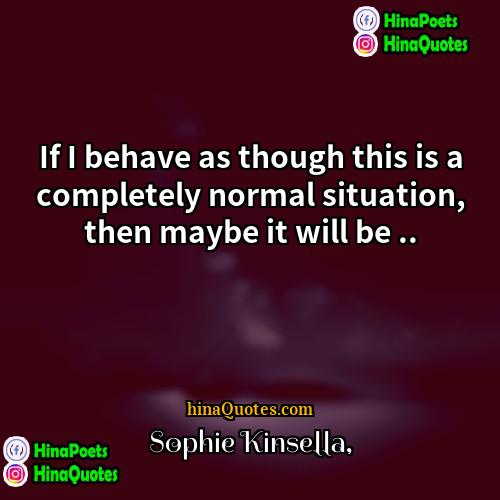 Sophie Kinsella Quotes | If I behave as though this is