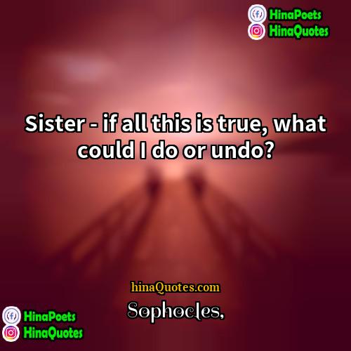Sophocles Quotes | Sister - if all this is true,