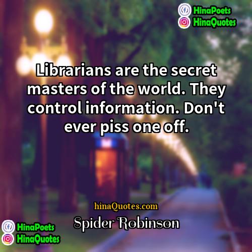 Spider Robinson Quotes | Librarians are the secret masters of the