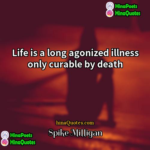 Spike Milligan Quotes | Life is a long agonized illness only