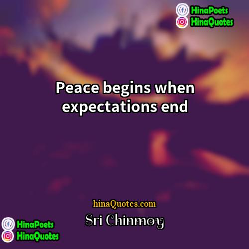 Sri Chinmoy Quotes | Peace begins when expectations end.
  