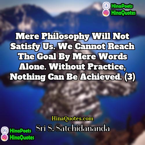 Sri S Satchidananda Quotes | Mere philosophy will not satisfy us. We