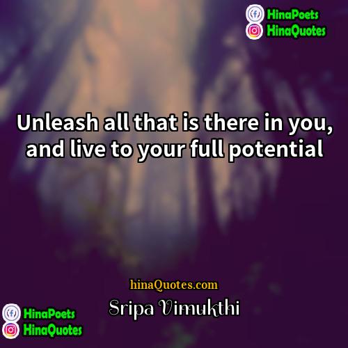 Sripa Vimukthi Quotes | Unleash all that is there in you,