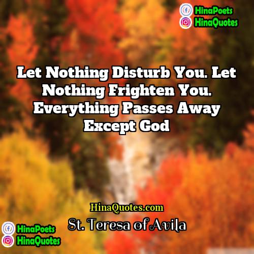St Teresa of Avila Quotes | Let nothing disturb you. Let nothing frighten