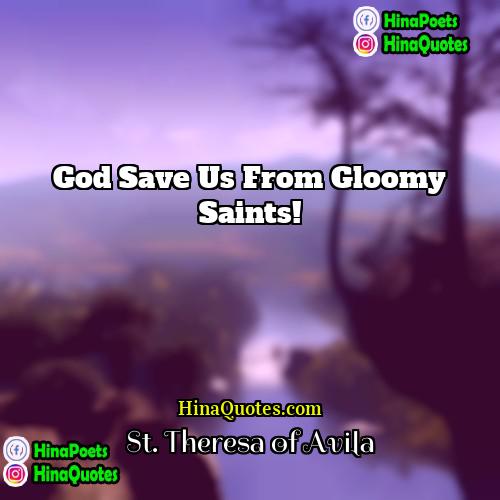 St Theresa of Avila Quotes | God save us from gloomy saints!
 