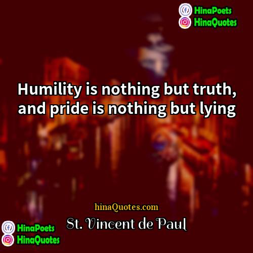 St Vincent de Paul Quotes | Humility is nothing but truth, and pride