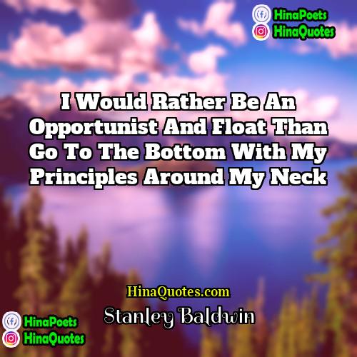 Stanley Baldwin Quotes | I would rather be an opportunist and