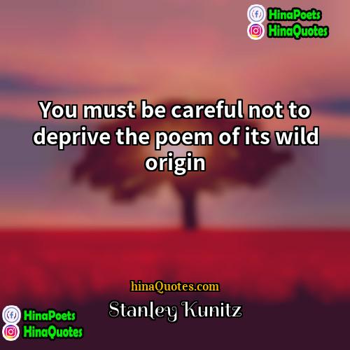 Stanley Kunitz Quotes | You must be careful not to deprive