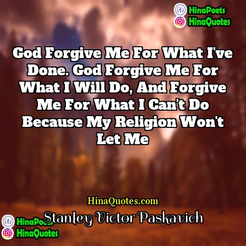 Stanley Victor Paskavich Quotes | God forgive me for what I've done.