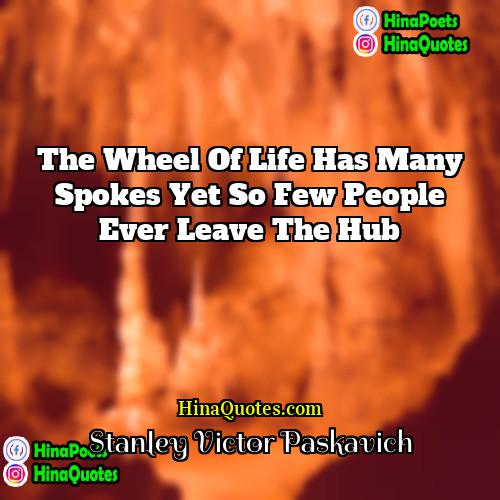 Stanley Victor Paskavich Quotes | The wheel of life has many spokes