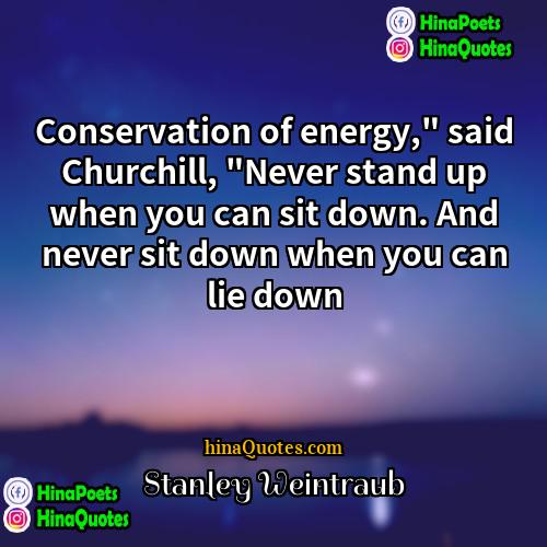 Stanley Weintraub Quotes | Conservation of energy," said Churchill, "Never stand