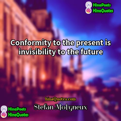 Stefan Molyneux Quotes | Conformity to the present is invisibility to