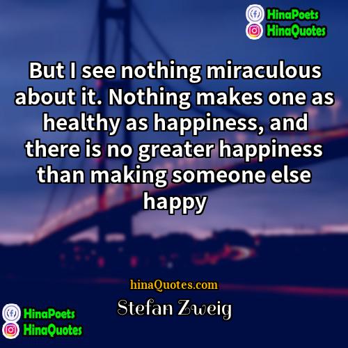 Stefan Zweig Quotes | But I see nothing miraculous about it.