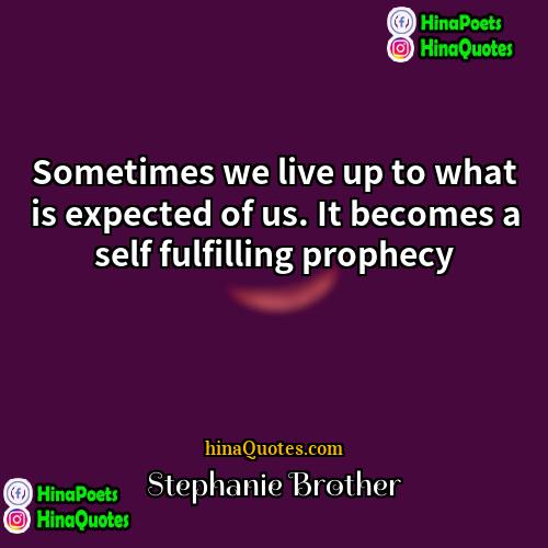 Stephanie Brother Quotes | Sometimes we live up to what is
