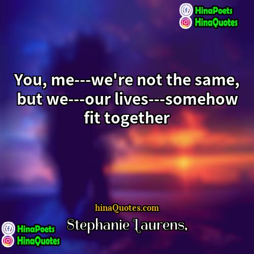 Stephanie Laurens Quotes | You, me---we're not the same, but we---our