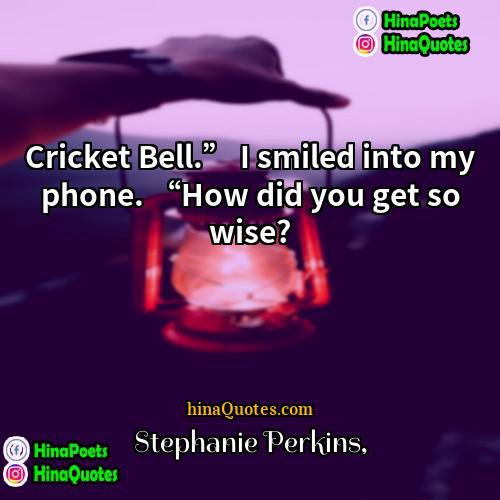 Stephanie Perkins Quotes | Cricket Bell.” I smiled into my phone.