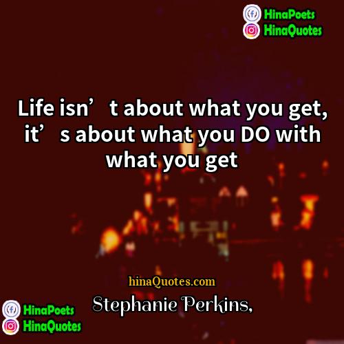 Stephanie Perkins Quotes | Life isn’t about what you get, it’s