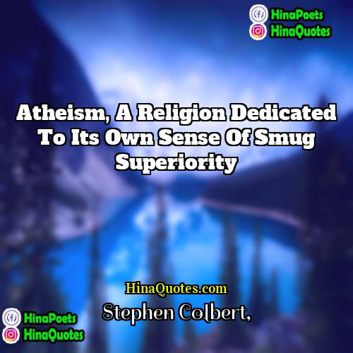 Stephen Colbert Quotes | Atheism, a religion dedicated to its own