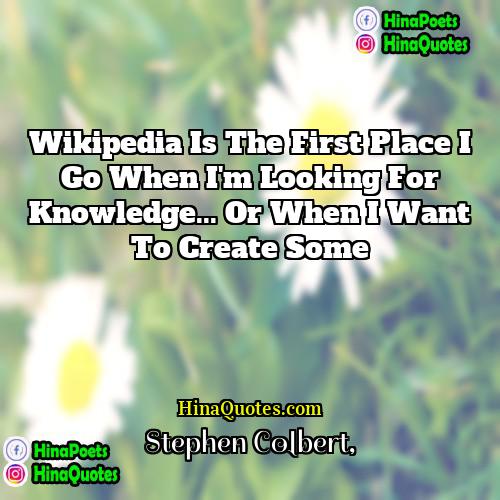 Stephen Colbert Quotes | Wikipedia is the first place I go