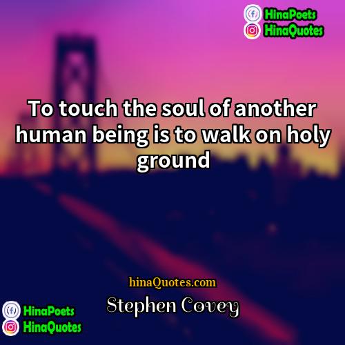 Stephen Covey Quotes | To touch the soul of another human