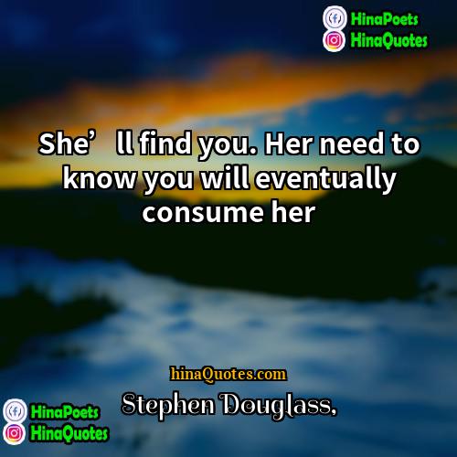 Stephen Douglass Quotes | She’ll find you. Her need to know