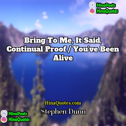 Stephen Dunn Quotes | Bring to me, it said, continual proof