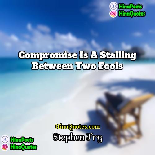 Stephen Fry Quotes | Compromise is a stalling between two fools.
