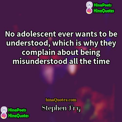 Stephen Fry Quotes | No adolescent ever wants to be understood,