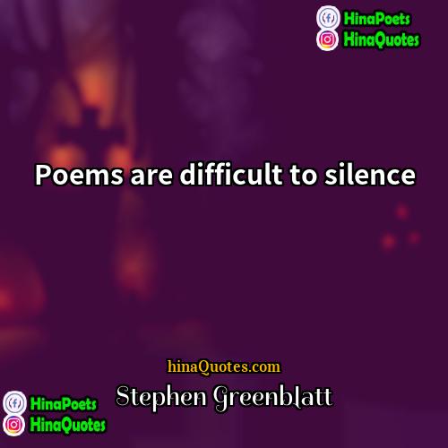 Stephen Greenblatt Quotes | Poems are difficult to silence.
  