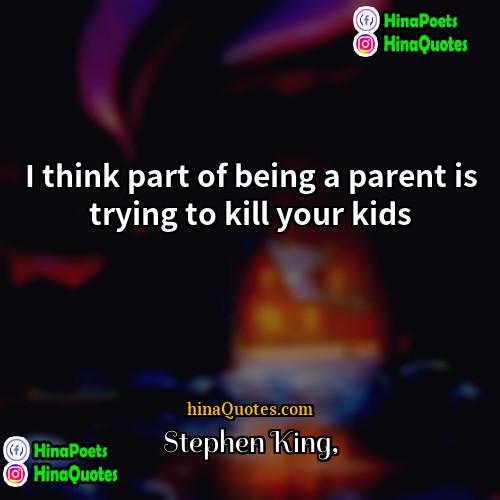 Stephen King Quotes | I think part of being a parent