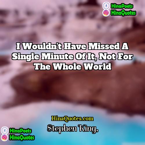 Stephen King Quotes | I wouldn't have missed a single minute