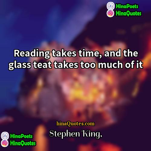 Stephen King Quotes | Reading takes time, and the glass teat