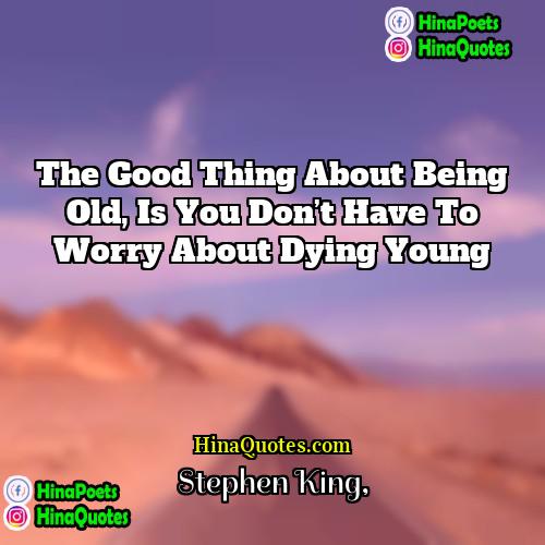 Stephen King Quotes | The good thing about being old, is
