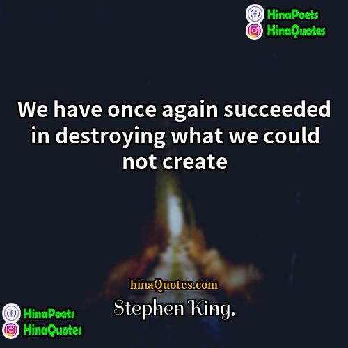 stephen king Quotes | We have once again succeeded in destroying