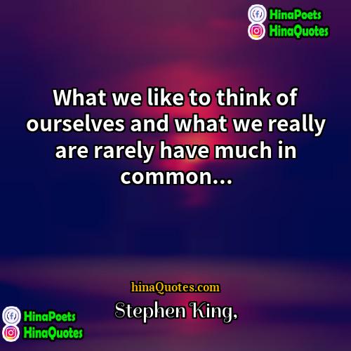 Stephen King Quotes | What we like to think of ourselves