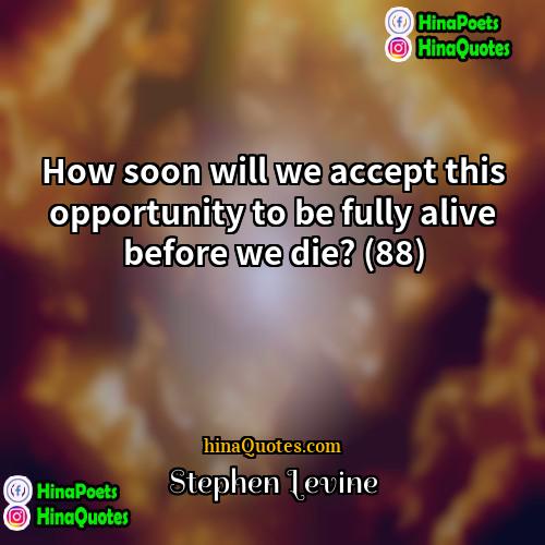 Stephen Levine Quotes | How soon will we accept this opportunity