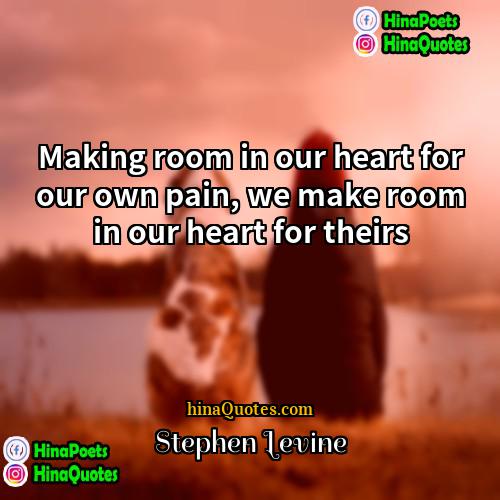 Stephen Levine Quotes | Making room in our heart for our