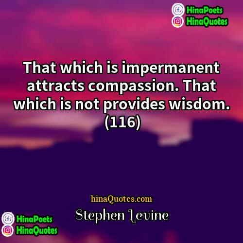 Stephen Levine Quotes | That which is impermanent attracts compassion. That