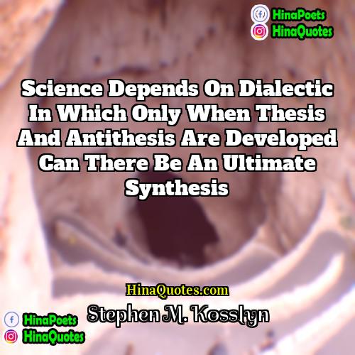 Stephen M Kosslyn Quotes | Science depends on dialectic in which only