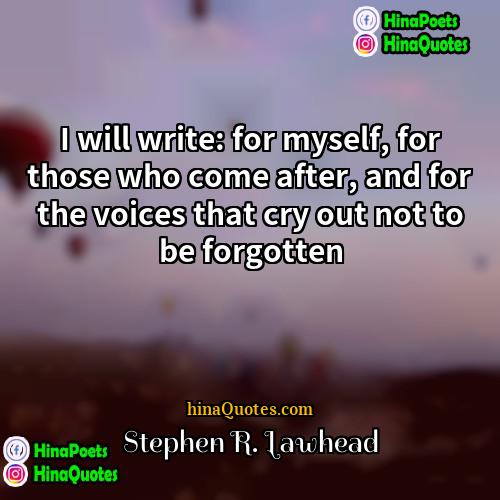 Stephen R Lawhead Quotes | I will write: for myself, for those