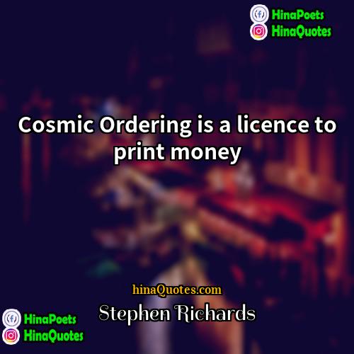 Stephen Richards Quotes | Cosmic Ordering is a licence to print