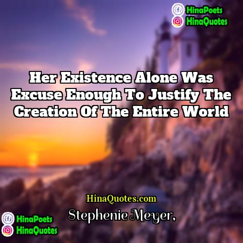 Stephenie Meyer Quotes | Her existence alone was excuse enough to