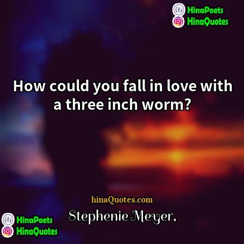 Stephenie Meyer Quotes | How could you fall in love with