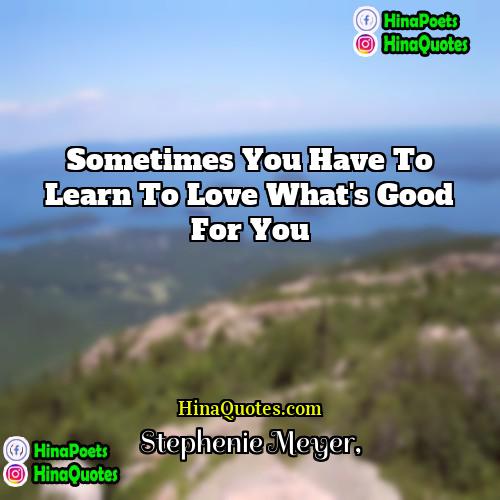 Stephenie Meyer Quotes | Sometimes you have to learn to love