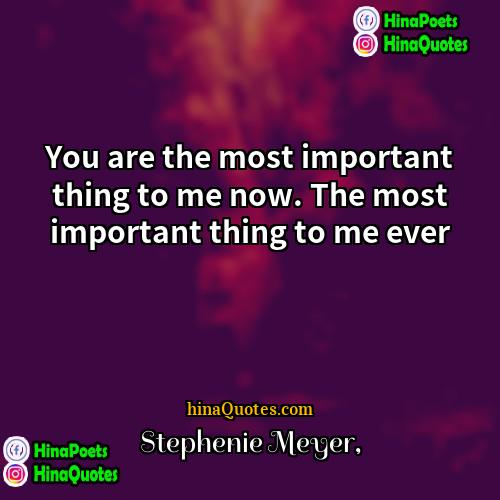 Stephenie Meyer Quotes | You are the most important thing to